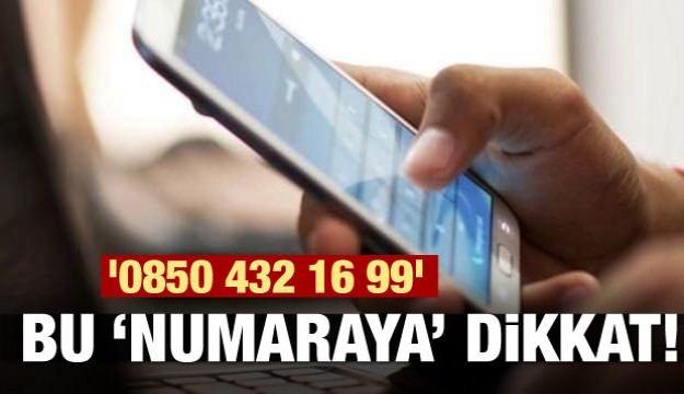 '0850 432 16 99' bu numaraya dikkat!