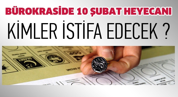 BÜROKRASİDE 10 ŞUBAT HEYECANI! KİMLER İSTİFA EDECEK?