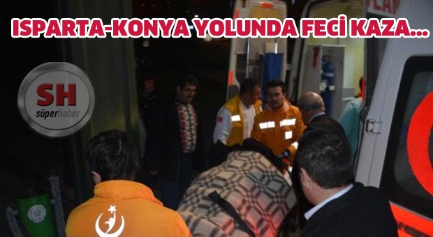 ISPARTA-KONYA YOLUNDA FECİ KAZA...