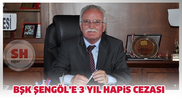 BAŞKAN ŞENGÖL’E 3 (ÜÇ) YIL HAPİS CEZASI VERİLDİ!...