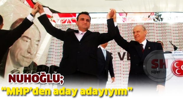 Nuhoğlu, 'MHP’den aday adayıyım'