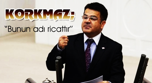 KORKMAZ;‘Bunun adı ricattır’