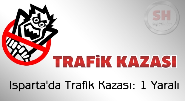 Isparta'da Trafik Kazası: 1 Yaralı