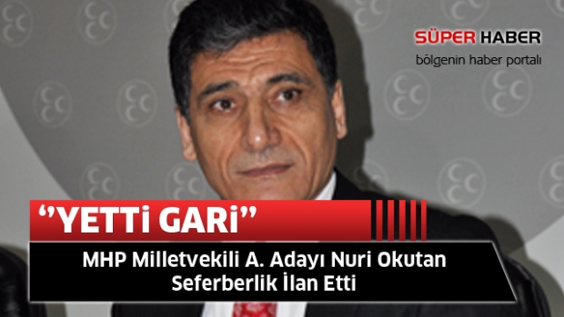 MHP Milletvekili A. Adayı Nuri Okutan Seferberlik İlan Etti “Yetti Gari!”