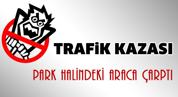 PARK HALİNDEKİ ARACA ÇARPTI