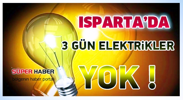 Isparta'da 3 Gün elektrikler kesilecek !