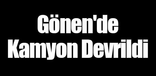 Isparta Gönen'de Kamyon Devrildi