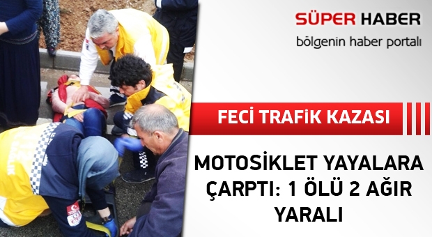 MOTOSİKLET YAYALARA ÇARPTI: 1 ÖLÜ 2 AĞIR YARALI