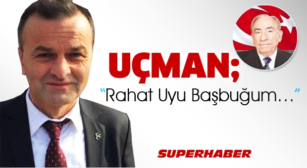 Uçman: 'Rahat Uyu Başbuğum…'