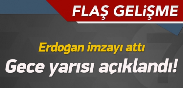 Gece yarısı açıklandı! Erdoğan imzayı attı