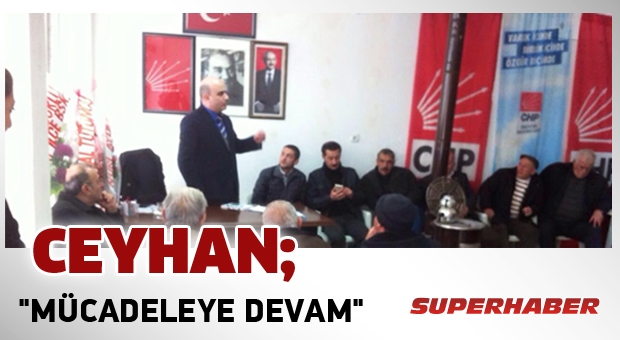 CHP Milletvekili Adayı  Ceyhan 'MÜCADELEYE DEVAM' 