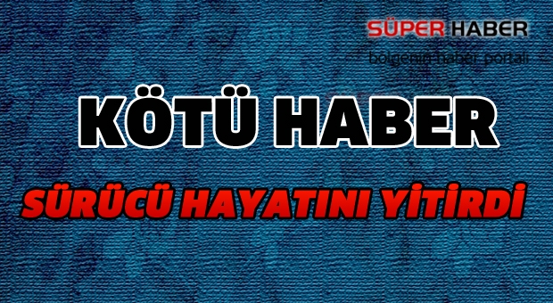 O kazada sürücü hayatını kaybetti !