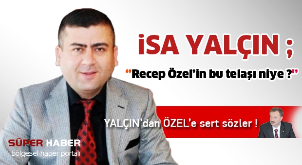 YALÇIN; ''Recep Özel’in bu telaşı niye ?''