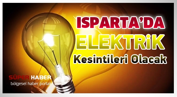 ISPARTA'DA ELEKTRİK KESİNTİLERİ OLACAK !