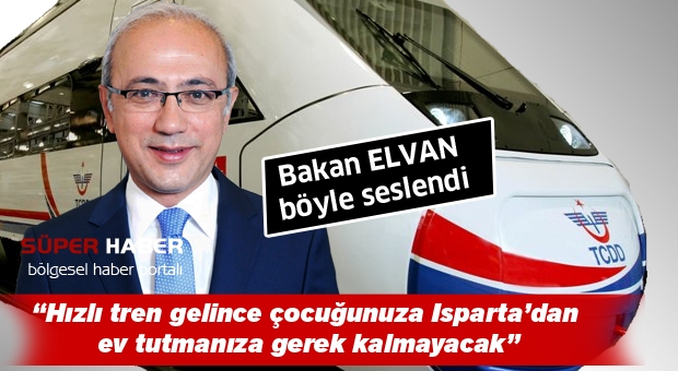 “Hızlı tren gelince çocuğunuza Isparta’dan ev tutmanıza gerek kalmayacak”