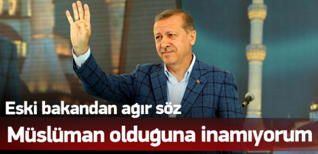 'Erdoğan'ın Müslüman olduğuna inanmıyorum'