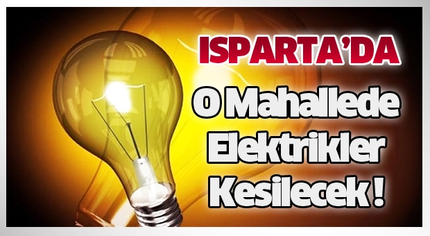 Isparta'da O Mahallede Elektrikler Kesilecek !