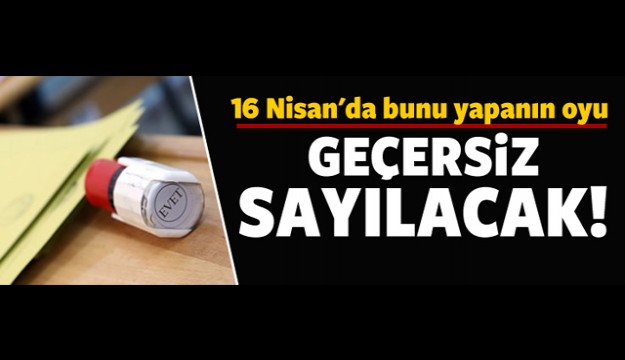 16 Nisan'da bunu yapanın oyu geçersiz sayılayacak