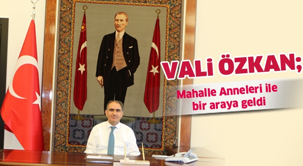 VALİ ÖZKAN, MAHALLE ANNELERİYLE BİR ARAYA GELDİ