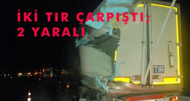 İKİ TIR ÇARPIŞTI; 2 YARALI