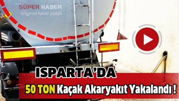 Isparta'da 50 ton kaçak akaryakıt yakalandı !