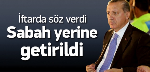 Erdoğan dün söz verdi sabah yerine getirildi