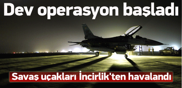 Uçaklar İncirlik'ten kalktı, dev operasyon başladı