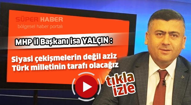 MHP İl Başkanı: Siyasi çekişmelerin değil aziz Türk milletinin tarafı olacağız