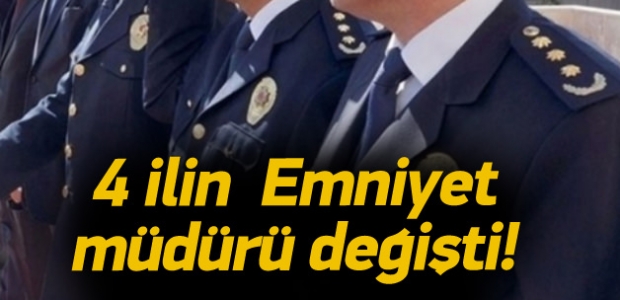 4 ilin emniyet müdürü değişti!