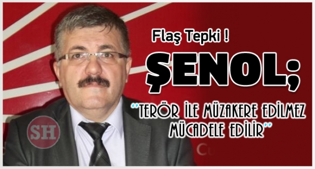 ŞENOL: ''TERÖR İLE MÜZAKERE EDİLMEZ MÜCADELE EDİLİR''