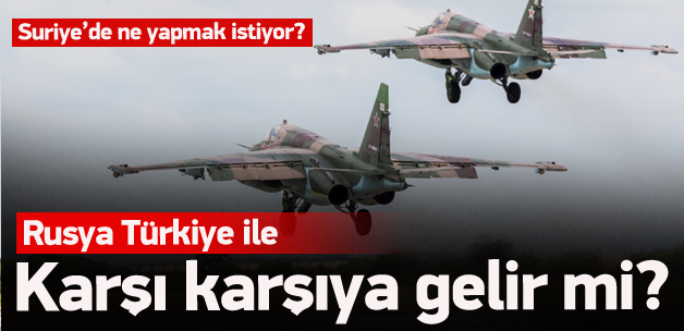 Rusya Türkiye ile karşı karşıya gelir mi?