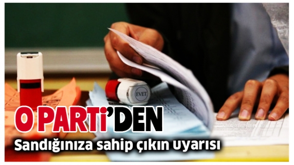 O PARTİ'DEN SANDIĞINIZA SAHİP ÇIKIN UYARISI