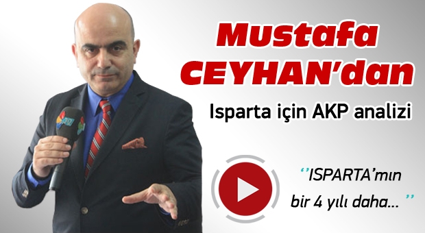 CEYHAN ''AKP ISPARTA'YI VE ISPARTALI'YI SEVMİYOR''