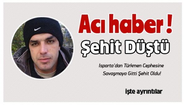 ACI HABER: ISPARTA'DAN CEPHEYE GİTTİ ŞEHİT OLDU !