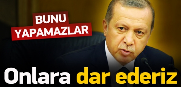 Erdoğan: Bunu yapamazlar, dar ederiz