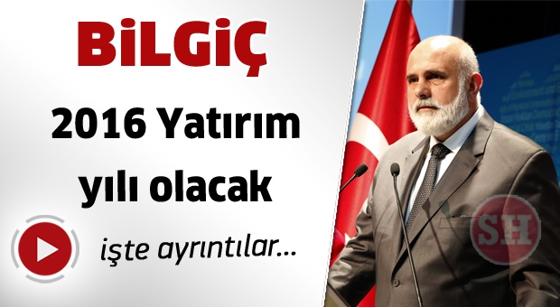 BİLGİÇ ''2016 YATIRIM YILI OLACAK''