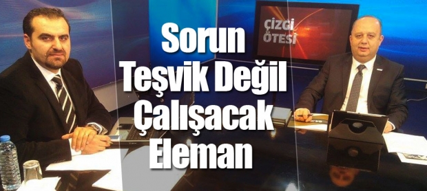 Sorun Teşvik Değil Çalışacak Eleman