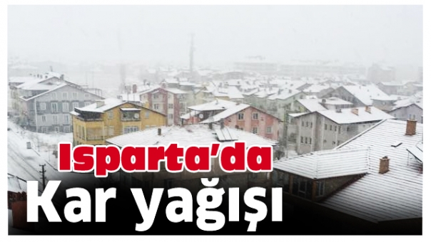 ISPARTA'DA KAR YAĞIŞI HAYATI OLUMSUZ ETKİLEDİ