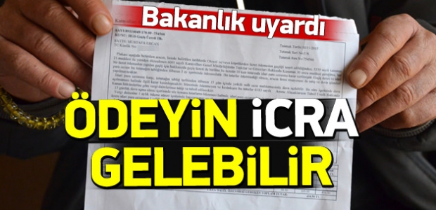 Bakanlık uyardı: Ödeyin yoksa icra gelebilir