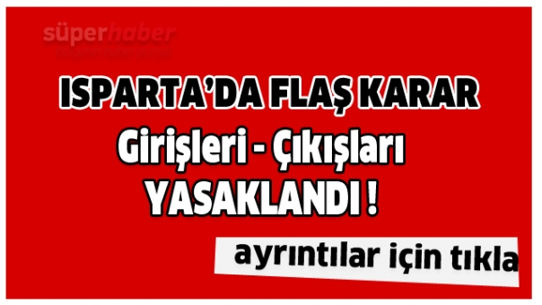 ISPARTA'DA FLAŞ KARAR ! GİRİŞLERİ ÇIKIŞLARI YASAKLANDI