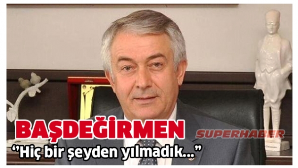 ŞÜKRÜ BAŞDEĞİRMEN ''HİÇ BİR ŞEYDEN YILMADIK...''