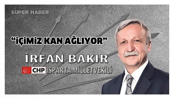 Milletvekili İrfan Bakır ''İçimiz Kan Ağlıyor ''