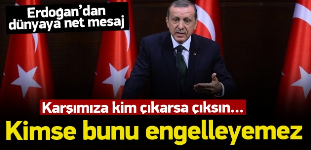 Erdoğan: Kimse bunu engelleyemez