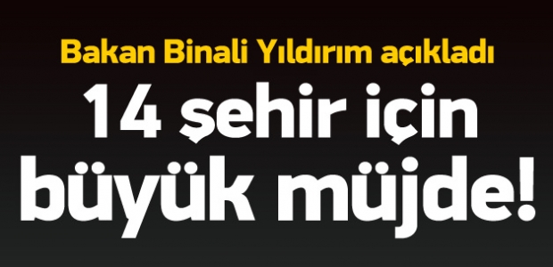 Yıldırım'dan 14 şehir için büyük müjde