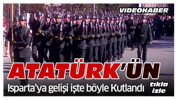 ATATÜRK'ÜN ISPARTA'YA GELİŞİ İŞTE BÖYLE KUTLANDI