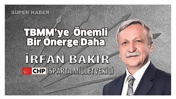 Milletvekili İrfan Bakır'dan TBMM'ye Isparta İçin Çok Önemli Önerge