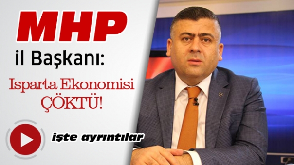 MHP İL BAŞKANI ''ISPARTA EKONOMİSİ ÇÖKTÜ''