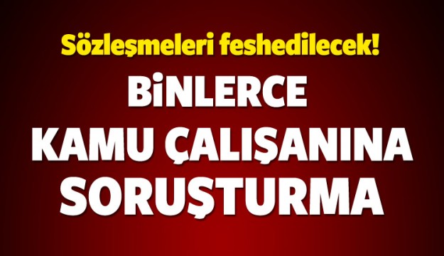 25 bin kamu çalışanına soruşturma!