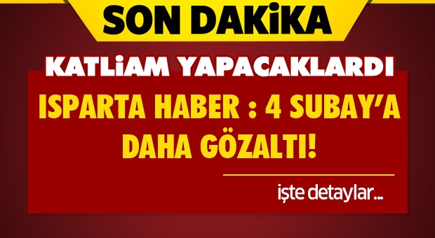 ISPARTA HABER : 4 SUBAY’A DAHA GÖZALTI!