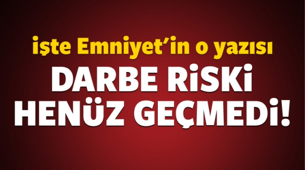 Emniyet Genel Müdürlüğü: Darbe riski henüz geçmedi!